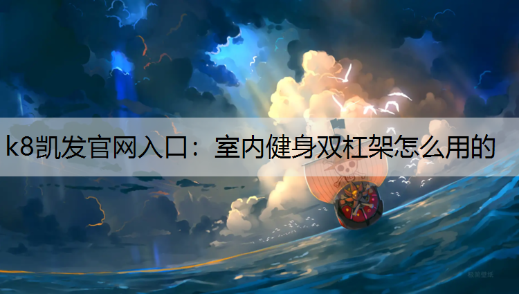 k8凯发官网入口：室内健身双杠架怎么用的