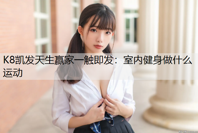 K8凯发天生赢家一触即发：室内健身做什么运动