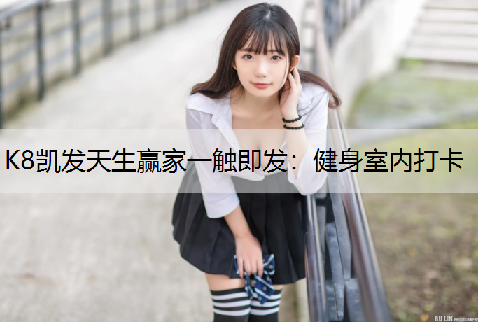 K8凯发天生赢家一触即发：健身室内打卡