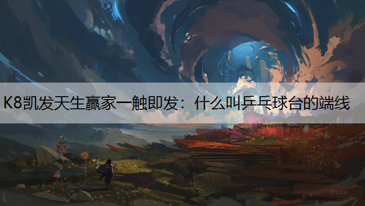 K8凯发天生赢家一触即发：什么叫乒乓球台的端线