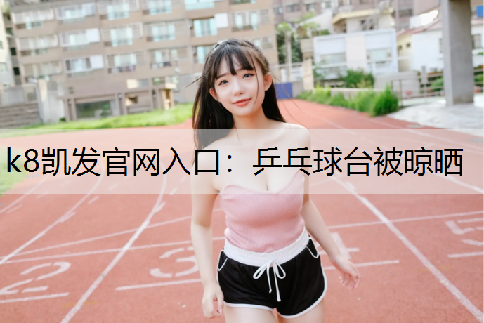 k8凯发官网入口：乒乓球台被晾晒