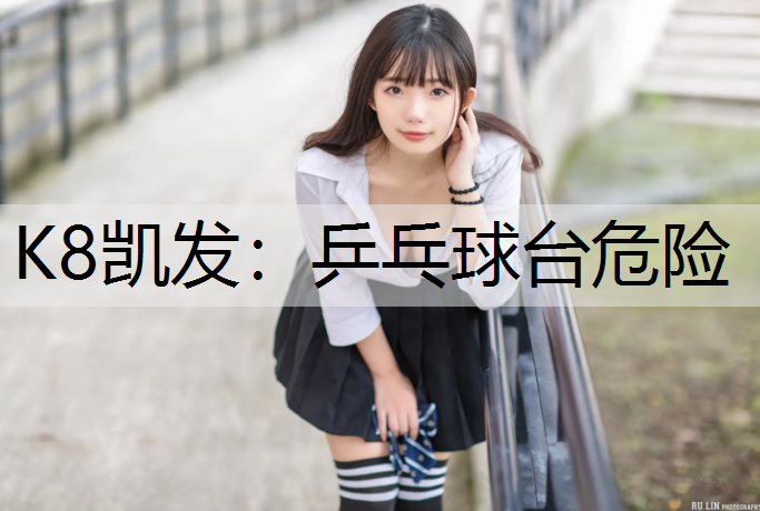 K8凯发：乒乓球台危险