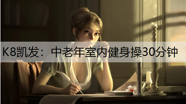 K8凯发：中老年室内健身操30分钟