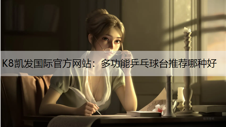 K8凯发国际官方网站：多功能乒乓球台推荐哪种好