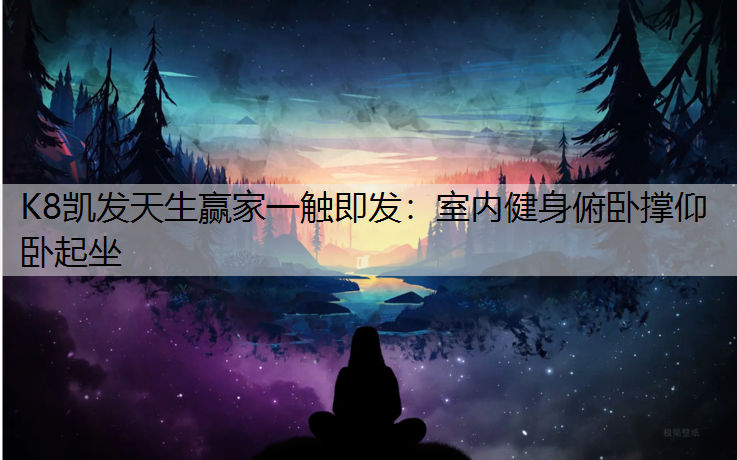 K8凯发天生赢家一触即发：室内健身俯卧撑仰卧起坐