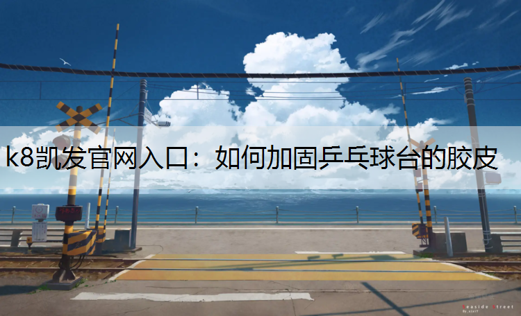 k8凯发官网入口：如何加固乒乓球台的胶皮