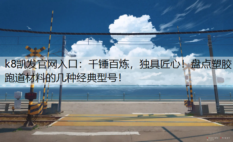 k8凯发官网入口：千锤百炼，独具匠心！盘点塑胶跑道材料的几种经典型号！
