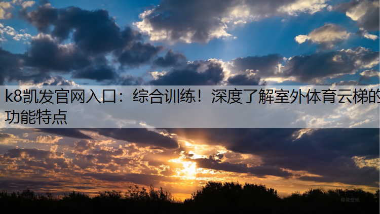 k8凯发官网入口：综合训练！深度了解室外体育云梯的功能特点