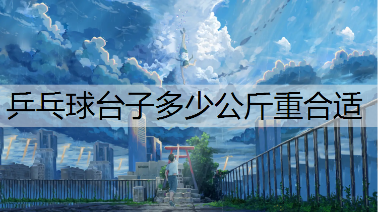 乒乓球台子多少公斤重合适